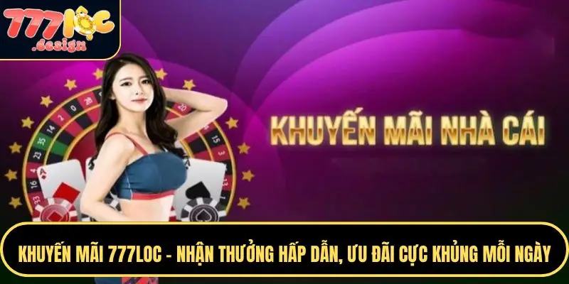 Khuyến Mãi 777loc – Nhận Thưởng Hấp Dẫn, Ưu Đãi Khủng 24/7 2 Những khuyến mãi 777LOC nổi bật mà bạn không nên bỏ lỡ